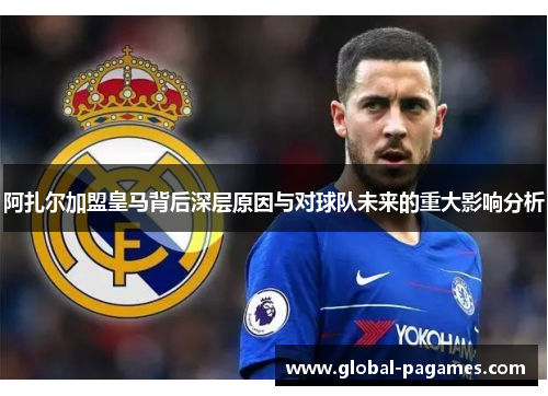 阿扎尔加盟皇马背后深层原因与对球队未来的重大影响分析 阿扎尔加盟皇马背后深层原因与对球队未来的重大影响分析