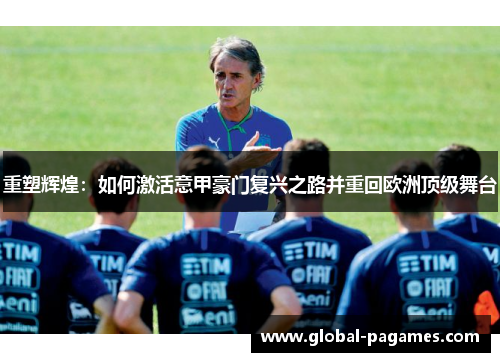 重塑辉煌:如何激活意甲豪门复兴之路并重回欧洲顶级舞台 重塑辉煌:如何激活意甲豪门复兴之路并重回欧洲顶级舞台