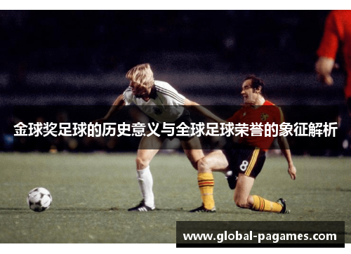金球奖足球的历史意义与全球足球荣誉的象征解析 金球奖足球的历史意义与全球足球荣誉的象征解析