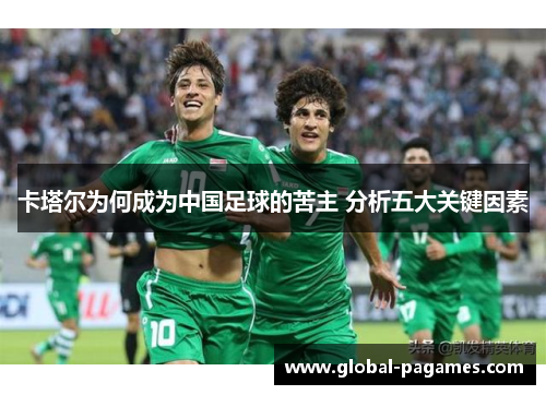 卡塔尔为何成为中国足球的苦主 分析五大关键因素 卡塔尔为何成为中国足球的苦主 分析五大关键因素