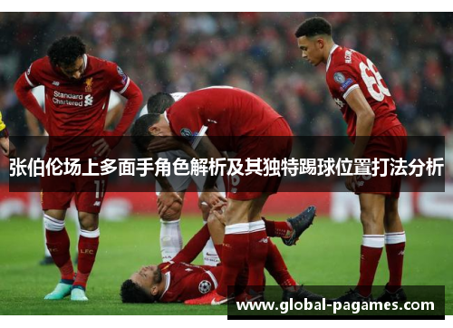 张伯伦场上多面手角色解析及其独特踢球位置打法分析 张伯伦场上多面手角色解析及其独特踢球位置打法分析