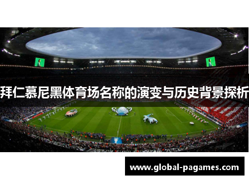 拜仁慕尼黑体育场名称的演变与历史背景探析 拜仁慕尼黑体育场名称的演变与历史背景探析