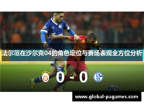 法尔范在沙尔克04的角色定位与赛场表现全方位分析 法尔范在沙尔克04的角色定位与赛场表现全方位分析