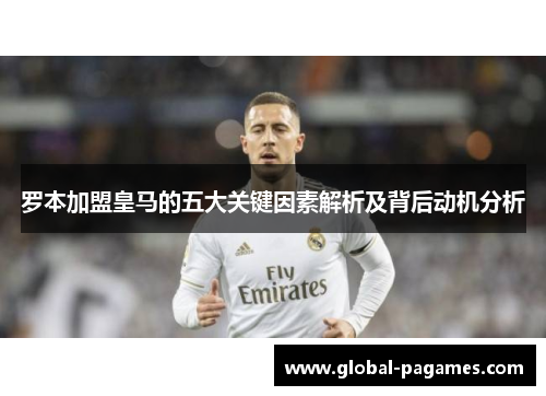 罗本加盟皇马的五大关键因素解析及背后动机分析