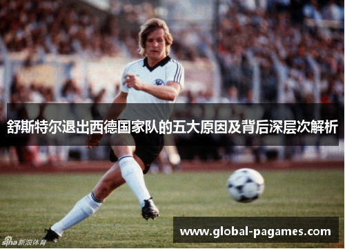 舒斯特尔退出西德国家队的五大原因及背后深层次解析 舒斯特尔退出西德国家队的五大原因及背后深层次解析