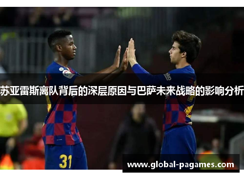 苏亚雷斯离队背后的深层原因与巴萨未来战略的影响分析
