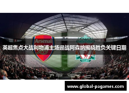 英超焦点大战利物浦主场迎战阿森纳揭晓胜负关键日期 英超焦点大战利物浦主场迎战阿森纳揭晓胜负关键日期