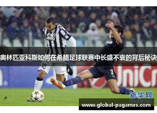 奥林匹亚科斯如何在希腊足球联赛中长盛不衰的背后秘诀 奥林匹亚科斯如何在希腊足球联赛中长盛不衰的背后秘诀