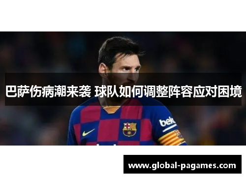 巴萨伤病潮来袭 球队如何调整阵容应对困境 巴萨伤病潮来袭 球队如何调整阵容应对困境