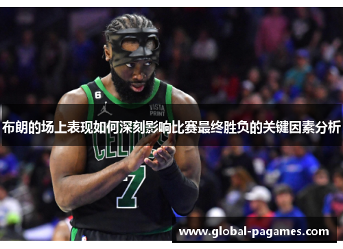 布朗的场上表现如何深刻影响比赛最终胜负的关键因素分析