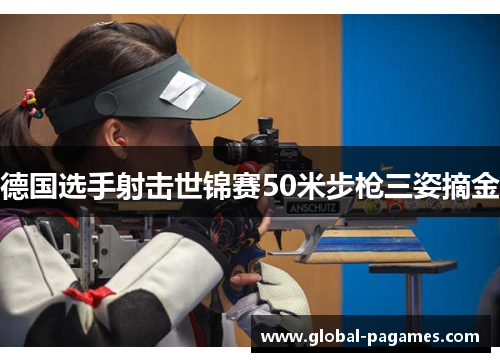 德国选手射击世锦赛50米步枪三姿摘金