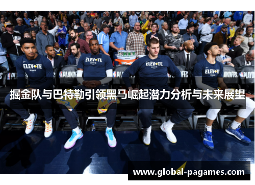 掘金队与巴特勒引领黑马崛起潜力分析与未来展望 掘金队与巴特勒引领黑马崛起潜力分析与未来展望