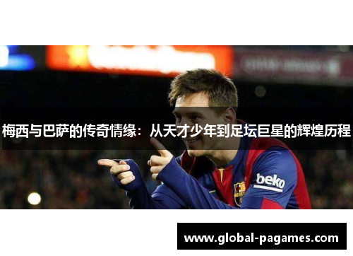 梅西与巴萨的传奇情缘：从天才少年到足坛巨星的辉煌历程