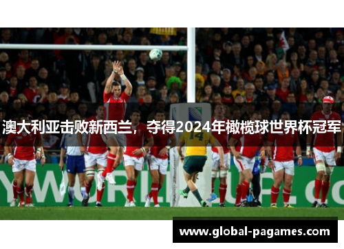 澳大利亚击败新西兰，夺得2024年橄榄球世界杯冠军