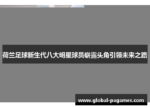荷兰足球新生代八大明星球员崭露头角引领未来之路 荷兰足球新生代八大明星球员崭露头角引领未来之路