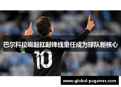 巴尔科拉崛起扛起锋线重任成为球队新核心 巴尔科拉崛起扛起锋线重任成为球队新核心