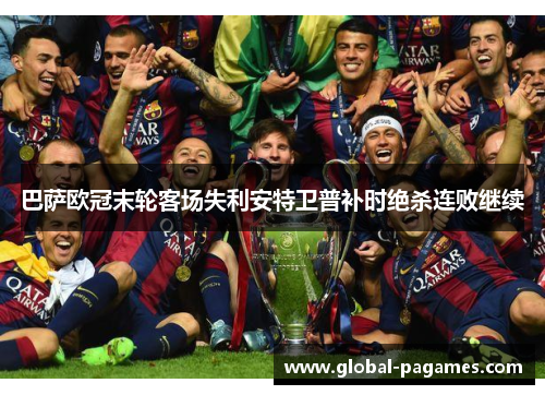 巴萨欧冠末轮客场失利安特卫普补时绝杀连败继续 巴萨欧冠末轮客场失利安特卫普补时绝杀连败继续