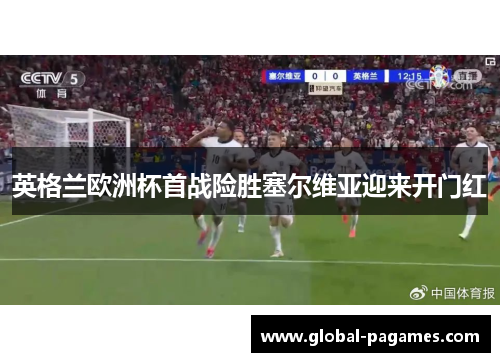英格兰欧洲杯首战险胜塞尔维亚迎来开门红 英格兰欧洲杯首战险胜塞尔维亚迎来开门红
