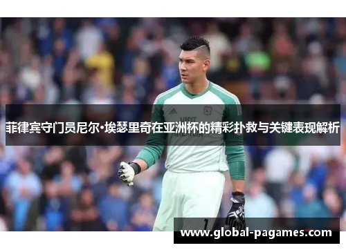 菲律宾守门员尼尔·埃瑟里奇在亚洲杯的精彩扑救与关键表现解析 菲律宾守门员尼尔·埃瑟里奇在亚洲杯的精彩扑救与关键表现解析