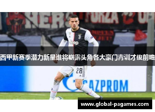 西甲新赛季潜力新星谁将崭露头角各大豪门青训才俊前瞻