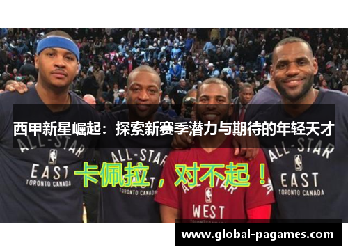 西甲新星崛起：探索新赛季潜力与期待的年轻天才