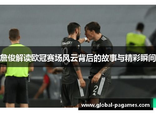 詹俊解读欧冠赛场风云背后的故事与精彩瞬间 詹俊解读欧冠赛场风云背后的故事与精彩瞬间