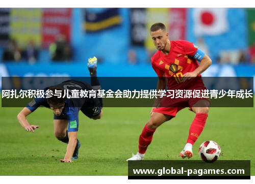 阿扎尔积极参与儿童教育基金会助力提供学习资源促进青少年成长