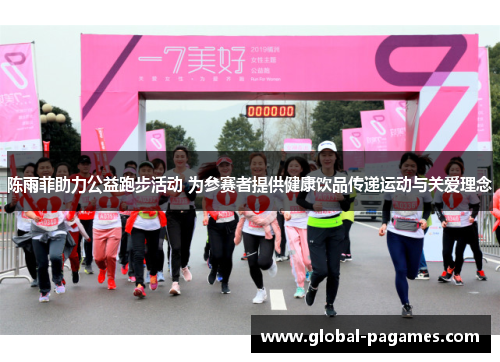 陈雨菲助力公益跑步活动 为参赛者提供健康饮品传递运动与关爱理念