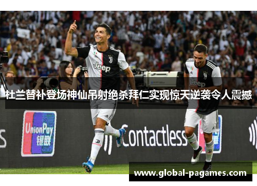 杜兰替补登场神仙吊射绝杀拜仁实现惊天逆袭令人震撼 杜兰替补登场神仙吊射绝杀拜仁实现惊天逆袭令人震撼
