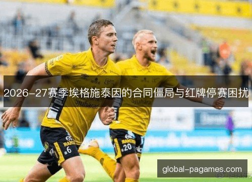 2026-27赛季埃格施泰因的合同僵局与红牌停赛困扰