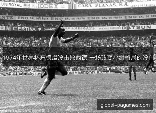 1974年世界杯东德爆冷击败西德 一场改变小组格局的冷门 1974年世界杯东德爆冷击败西德 一场改变小组格局的冷门